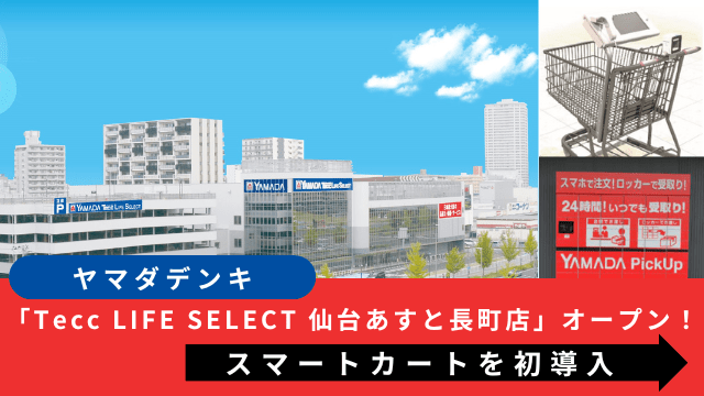 ヤマダデンキ、スマートカートを初導入した「Tecc LIFE SELECT 仙台あすと長町店」オープン