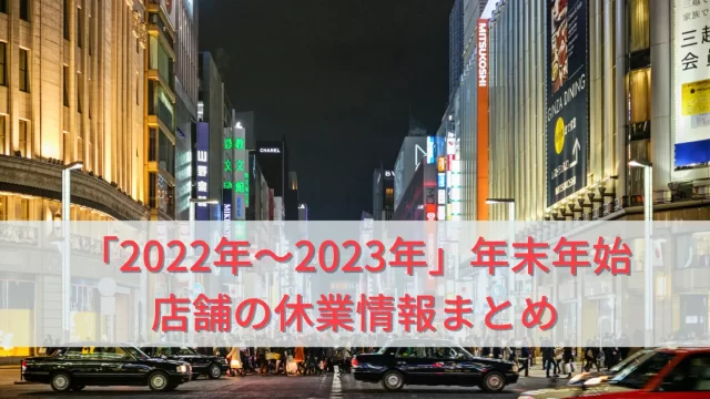 【2022年〜2023年】年末に知りたい！これで安心！各店舗の休業情報まとめ